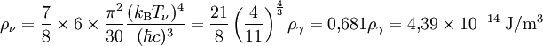 \rho_\nu = \frac{7}{8} \times 6 \times \frac{\pi^2}{30} \frac{(k_{\rm B} T_\nu)^4}{(\hbar c)^3} = 
\frac{21}{8} \left(\frac{4}{11}\right)^\frac{4}{3} \rho_\gamma = 0,\!681 \rho_\gamma = 4,\!39\times 10^{-14}\;{\rm J}/{\rm m}^3