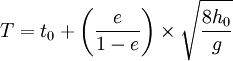 \displaystyle{T=t_{0}+\left(\dfrac{e}{1-e}\right) \times \sqrt{\dfrac{8h_{0}}{g}} }