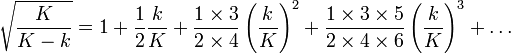 \sqrt{ \frac{K}{K-k} } = 1 + \frac{1}{2} \frac{k}{K} + \frac{1\times 3}{2\times 4} \left(\frac{k}{K}\right)^2
+ \frac{1\times 3\times 5}{2\times 4\times 6} \left(\frac{k}{K}\right)^3 + \dots