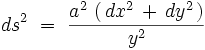ds^2 \ = \ \frac{a^2 \, \left( \, dx^2 \, + \, dy^2 \, \right)}{y^2} 