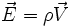 \vec E = \rho \vec V~