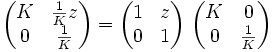 \begin{pmatrix} K & \frac{1}{K} z \\ 0 & \frac{1}{K} \end{pmatrix} = \begin{pmatrix} 1 & z \\ 0 & 1 \end{pmatrix}\ \begin{pmatrix} K & 0 \\ 0 & \frac{1}{K} \end{pmatrix}