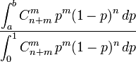  
\frac {\displaystyle{\int_a^b C_{n+m}^m \,p^m (1-p)^n\,dp}}
      {\displaystyle{\int_0^1 C_{n+m}^m \,p^m (1-p)^n\,dp}}
