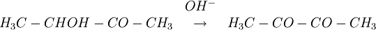
\begin{matrix}
 & OH^{-}&   \\
H_{3}C-CHOH-CO-CH_{3} & \rightarrow  & H_{3}C-CO-CO-CH_{3}
\end{matrix}
