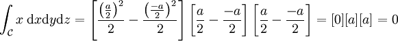 \int_\mathcal C x\;\mathrm dx \mathrm dy \mathrm dz = \left[ \frac{\left(\frac a2\right)^2}2 - \frac{\left(\frac{-a}2\right)^2}2\right] \left[\frac a2 - \frac{-a}2\right] \left[\frac a2 - \frac{-a}2\right] = [0] [a] [a] = 0