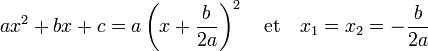 ax^2 + bx + c =a\left(x + \frac b{2a}\right)^2 \quad \text{et}\quad x_1=x_2 = -\frac b{2a}\; 