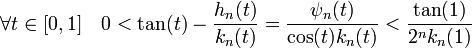  \forall t \in [0,1]\quad 0 < \tan (t) - \frac {h_n(t)}{k_n(t)}  = \frac {\psi_n(t)}{\cos (t) k_n(t)}< \frac {\tan (1)}{2^n k_n(1)}\;