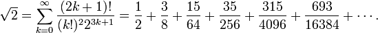 \sqrt{2} = \sum_{k=0}^\infty \frac{(2k+1)!}{(k!)^2 2^{3k+1}} = \frac{1}{2} +\frac{3}{8} +
\frac{15}{64} + \frac{35}{256} + \frac{315}{4096} + \frac{693}{16384} + \cdots.