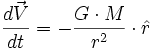 \frac{d \vec V}{dt} = - \frac{G \cdot M}{r^2} \cdot \hat r