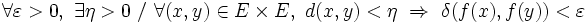 \forall \varepsilon > 0 ,\ \exists \eta > 0 \ / \ \forall(x,y)\in E\times E, \ d(x,y) < \eta \ \Rightarrow \ \delta(f(x),f(y)) <\varepsilon \,\!