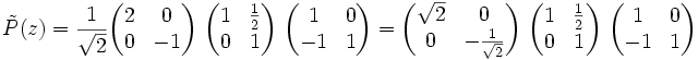 \tilde{P}(z) = \frac{1}{\sqrt{2}} \begin{pmatrix} 2 & 0 \\ 0 & -1 \end{pmatrix}\ \begin{pmatrix} 1 & \frac{1}{2} \\ 0 & 1 \end{pmatrix}\ \begin{pmatrix} 1 & 0 \\ -1 & 1 \end{pmatrix} = \begin{pmatrix} \sqrt{2} & 0 \\ 0 & -\frac{1}{\sqrt{2}} \end{pmatrix}\ \begin{pmatrix} 1 & \frac{1}{2} \\ 0 & 1 \end{pmatrix}\ \begin{pmatrix} 1 & 0 \\ -1 & 1 \end{pmatrix}