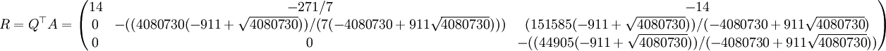 R=Q^\top A=\begin{pmatrix}
14& -271/7& -14\\
0& -((4080730 (-911 + \sqrt{4080730}))/(7 (-4080730 + 911 \sqrt{4080730})))& ( 151585 (-911 + \sqrt{4080730}))/(-4080730 + 911 \sqrt{4080730})\\
  0& 0& -((44905 (-911 + \sqrt{4080730}))/(-4080730 +  911 \sqrt{4080730}))
\end{pmatrix}