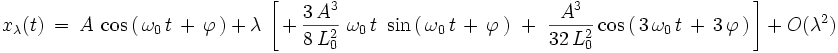  x_{\lambda}(t) \ = \ A \ \cos \left( \, \omega_0 \, t \, + \, \varphi \, \right) \ + \ \lambda \ \left[ \, + \,  \frac{3 \, A^3}{8 \, L_0^2} \ \omega_0 \, t \ \sin \left( \, \omega_0 \, t \, + \, \varphi \, \right) \ + \ \frac{A^3}{32 \, L_0^2} \cos \left( \, 3 \, \omega_0 \, t \, + \, 3 \, \varphi \, \right) \, \right]  \ + \ O(\lambda^2)