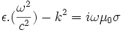 \epsilon . ({\omega^2 \over c^2})- k^2= i \omega \mu_0 \sigma ~