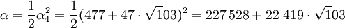 \alpha = \frac 12 \alpha_4^2 =\frac 12 (477 + 47\cdot \sqrt 103)^2 = 227\,528 + 22\;419\cdot \sqrt 103