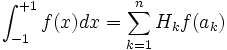 \int_{-1}^{+1} f(x) dx = \sum_{k=1}^n H_k f(a_k) \,
