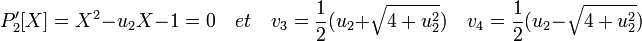 P'_2[X]=X^2-u_2X -1=0 \quad et \quad v_3 = \frac{1}{2}(u_2 + \sqrt{4+u_2^2}) \quad v_4 = \frac{1}{2}(u_2 - \sqrt{4+u_2^2})\,