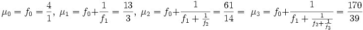 \mu_0 = f_0 = \frac41,\; \mu_1 = f_0 + \frac 1{f_1}= \frac {13}3,\; \mu_2 = f_0 + \cfrac 1{f_1 + \frac 1{f_2}} =\frac {61}{14} = \; \mu_3 = f_0 + \cfrac 1{f_1 + \frac 1{f_2 + \frac 1{f_3}}} =\frac {170}{39}