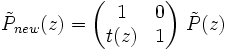 \tilde{P}_{new}(z) = \begin{pmatrix} 1 & 0 \\ t(z) & 1 \end{pmatrix}\ \tilde{P}(z)