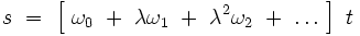  s \ = \ \left[ \ \omega_0  \ + \ \lambda \omega_1 \ + \ \lambda^2 \omega_2 \ + \ \dots \ \right] \ t