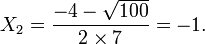 X_2 = \frac{-4 - \sqrt{100}}{2\times 7} = -1.\,\!
