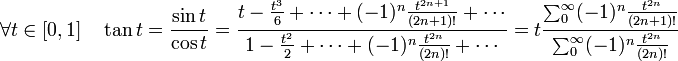 \forall t \in [0,1] \quad \tan t = \frac {\sin t}{\cos t} = \frac { t - \frac {t^3}6 + \cdots + (-1)^n\frac {t^{2n+1}}{(2n+1)!}+ \cdots }{ 1 - \frac {t^2}2 + \cdots + (-1)^n\frac {t^{2n}}{(2n)!}+ \cdots }= t \frac {\sum_0^{\infty} (-1)^n\frac {t^{2n}}{(2n+1)!}}{\sum_0^{\infty}(-1)^n\frac {t^{2n}}{(2n)!}}