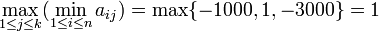 \max_{1\leq j\leq k}(\min_{1\leq i\leq n} a_{ij})=\max\{-1000,1,-3000\}=1