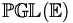 \mathbb{PGL(E)}