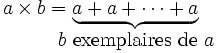 
  \begin{matrix}
   a\times b=\underbrace{a_{}+a+\dots+a}\\
   \qquad\quad\ \ b\mbox{ exemplaires de }a
  \end{matrix}
 