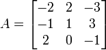 A = \begin{bmatrix}-2&2&-3


\\
-1& 1& 3\\
2 &0 &-1\end{bmatrix}
