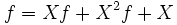 
f = Xf + X^2 f + X \,
