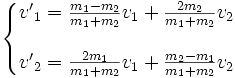 \left\{\begin{matrix} {v'}_1 = \frac{m_1-m_2}{m_1+m_2} v_1 + \frac{2 m_2}{m_1+m_2} v_2 \\ \\ {v'}_2 = \frac{2 m_1}{m_1+m_2} v_1 + \frac{m_2-m_1}{m_1+m_2} v_2 \end{matrix}\right.\,
