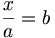 \frac x a = b