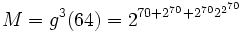 M = g^3(64) = 2^{70 + 2^{70} + 2^{70}2^{2^{70}} }