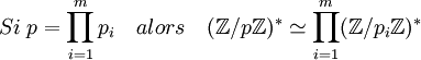 Si\;p=\prod_{i=1}^m p_i \quad alors \quad (\mathbb{Z}/p\mathbb{Z} )^* \simeq \prod_{i=1}^m (\mathbb{Z}/p_i\mathbb{Z} )^*