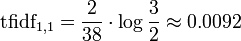 \mathrm{tfidf_{1,1}} = \frac{2}{38} \cdot \log{\frac{3}{2}} \approx 0.0092