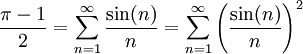\frac{\pi-1}{2} = \sum_{n=1}^{\infty}\frac{\sin(n)}{n} = \sum_{n=1}^{\infty}\left(\frac{\sin(n)}{n}\right)^{2}