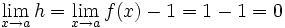 \lim_{x \to a}h = \lim_{x \to a}f(x) - 1 = 1 - 1 = 0