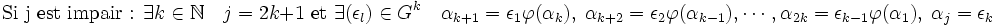 \text{Si j est impair : } \exists k \in \mathbb N \quad j=2k+1 \text{ et } \exists (\epsilon_l) \in G^k\quad \alpha_{k+1} = \epsilon_1\varphi(\alpha_k),\; \alpha_{k+2} = \epsilon_2\varphi(\alpha_{k-1}),\cdots, \alpha_{2k} = \epsilon_{k-1}\varphi(\alpha_1) ,\;\alpha_{j}= \epsilon_k 