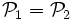  \mathcal P_1 = \mathcal P_2 