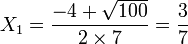 X_1 = \frac{-4 + \sqrt{100}}{2 \times 7} = \frac{3}{7}\,\!