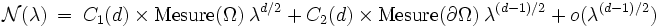 
\mathcal{N} (\lambda) \ = \ C_1(d) \ \times \ \mathrm{Mesure} (\Omega) \ \lambda^{d/2} \ + \ C_2(d) \ \times \ \mathrm{Mesure} ( \partial \Omega) \ \lambda^{(d-1)/2} \ + \ o( \lambda^{(d-1)/2})
