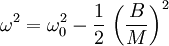 \omega^2 = \omega_0^2 - {1 \over 2}\,\left({B \over M}\right)^2