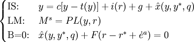 
\begin{cases} \text{IS:} & y = c[y-t(y)] + i(r) + g + \hat x(y,y^*,q) \\ \text{LM:} & M^s = PL(y,r) \\   \text{B=0:} & \hat x(y,y^*,q) + F(r-r^*+ \dot e^a) = 0\end{cases}
