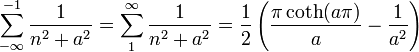  \sum_{-\infty}^{-1} {1\over n^2+a^2} = \sum_{1}^{\infty}{1\over n^2+a^2} = {1\over 2}\left({\pi  \coth(a\pi)\over a} - {1\over a^2}\right) 
