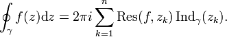\oint_\gamma f(z) \text{d}z =
2\pi i \sum_{k=1}^n
\operatorname{Res}( f, z_k )\,\mathrm{Ind}_\gamma(z_k). 