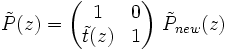 \tilde{P}(z) = \begin{pmatrix} 1 & 0 \\ \tilde{t}(z) & 1 \end{pmatrix}\ \tilde{P}_{new}(z)