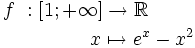 \begin{align}f\ : & \ [1;+\infty]\to \mathbb{R} \\ \ & \qquad \quad x \mapsto e^x-x^2 \end{align}
