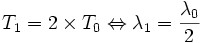 T_1 = 2\times T_0 \Leftrightarrow \lambda_1 = \frac{\lambda_0}{2}