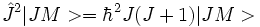 \hat J^2  |JM>  = \hbar^2 J(J+1)|JM> 